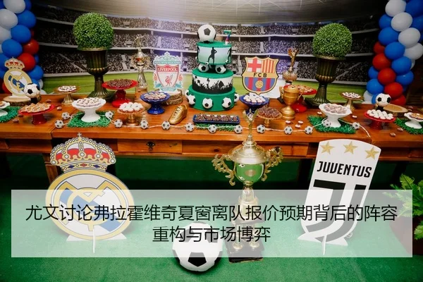 尤文讨论弗拉霍维奇夏窗离队报价预期背后的阵容重构与市场博弈