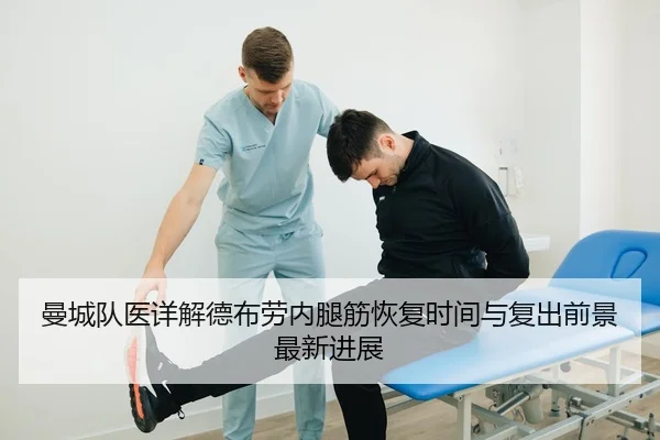曼城队医详解德布劳内腿筋恢复时间与复出前景最新进展