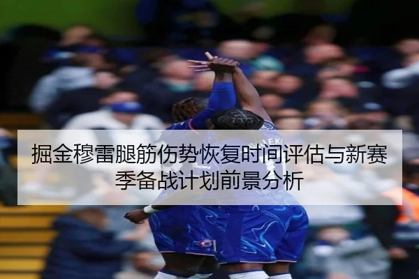掘金穆雷腿筋伤势恢复时间评估与新赛季备战计划前景分析